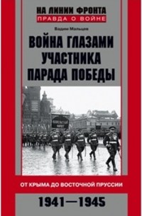 Вадим Мальцев - Война глазами участника парада Победы. От Крыма до Восточной Пруссии. 1941-1945