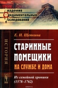 Е. Н. Щепкина - Старинные помещики на службе и дома: Из семейной хроники (1578—1762)