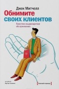 Джек Митчелл - Обнимите своих клиентов. Практика выдающегося обслуживания