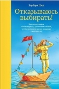 Барбара Шер - Отказываюсь выбирать! Как использовать свои интересы, увлечения и хобби, чтобы построить жизнь и карьеру своей мечты
