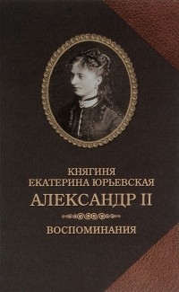 Екатерина Юрьевская - Александр II. Воспоминания