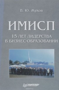 Вадим Жуков - ИМИСП. 15 лет лидерства в бизнес-образовании. Становление, развитие, перспективы