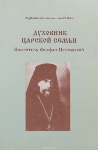 Духовник Царской Семьи. Святитель Феофан Полтавский
