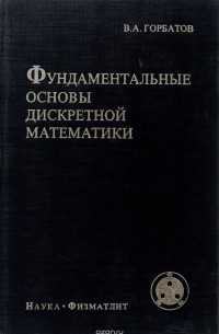 Вячеслав Горбатов - Фундаментальные основы дискретной математики. Информационная математика. Учебник