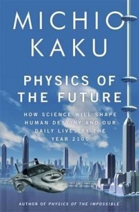 Michio Kaku - Physics of the Future: How Science Will Shape Human Destiny and Our Daily Lives by the Year 2100