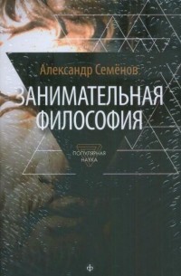 Александр Николаевич Семёнов - Занимательная философия