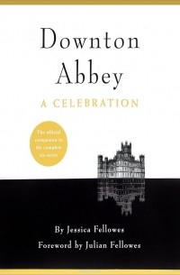 Джессика Феллоуз - Downton Abbey: A Celebration
