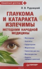 Леонид Рудницкий - Глаукома и катаракта излечимы методами народной медицины