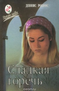Деннис Робинс - Сладкая горечь (сборник)