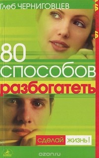 Глеб Черниговцев - 80 способов разбогатеть