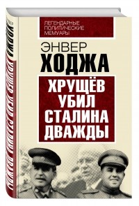 Ходжа Э. - Хрущев убил Сталина дважды