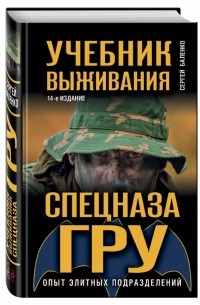 Баленко С.В. - Учебник выживания спецназа ГРУ. Опыт элитных подразделений. 14-е ИЗДАНИЕ