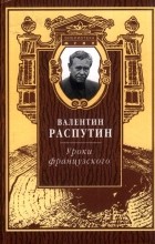 Валентин Распутин - Уроки французского: Избранная проза и публицистика (сборник)