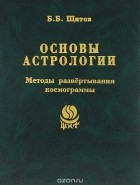 Борис Щитов - Основы астрологии. Методы развертывания космограммы