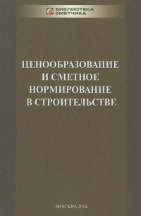  - Ценообразование и сметное нормирование в строительстве. Учебное пособие