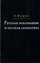Леонид Кацис - Русская эсхатология и русская литература
