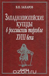 В. Захаров - Западноевропейские купцы в российской торговле XVIII века