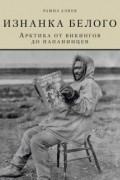 Рамиз Алиев - Изнанка белого. Арктика от викингов до папанинцев