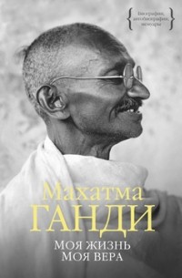 Махатма Ганди - Моя жизнь. Моя вера