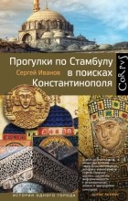 Сергей Иванов - Прогулки по Стамбулу в поисках Константинополя