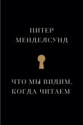 Питер Менделсунд - Что мы видим, когда читаем