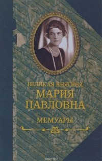 Великая княгиня Мария Павловна - Мемуары (сборник)