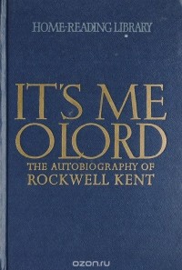 Рокуэлл Кент - It's me o Lord. The autobiography of Rockwell Kent