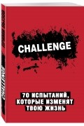  - Challenge. 70 испытаний, которые изменят твою жизнь