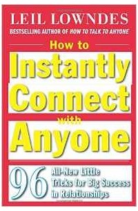 Leil Lowndes - How to Instantly Connect with Anyone: 96 All-New Little Tricks for Big Success in Relationships