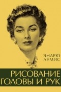 Эндрю Лумис - Рисование головы и рук
