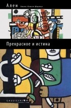 Эмиль-Огюст Шартье - Прекрасное и истина: избранные труды