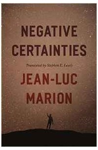 Jean-Luc Marion - Negative Certainties (Religion and Postmodernism)
