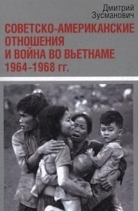 Дмитрий Зусманович - Советско-американские отношения и война во Вьетнаме. 1964-1968 гг.