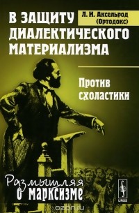 Любовь Аксельрод - В защиту диалектического материализма. Против схоластики