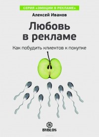 Алексей Иванов - Любовь в рекламе. Как побудить клиентов к покупке
