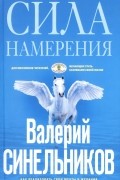 Валерий Синельников - Сила Намерения. Как реализовать свои мечты и желания