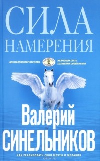 Валерий Синельников - Сила Намерения. Как реализовать свои мечты и желания