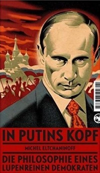 Michel Eltchaninoff - In Putins Kopf: Die Philosophie eines lupenreinen Demokraten