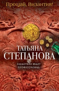 Татьяна Степанова - Прощай, Византия!