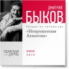 Дмитрий Быков - Лекция «Непрощенная Ахматова»