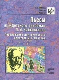  - Пьесы из "Детского альбома" П. И. Чайковского. Переложение для школьного оркестра И. Г. Лаптева
