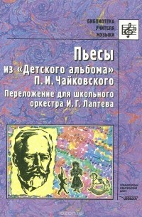  - Пьесы из "Детского альбома" П. И. Чайковского. Переложение для школьного оркестра И. Г. Лаптева