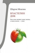 Шарон Моалем - Властелин ДНК. Как гены меняют нашу жизнь, а наша жизнь — гены