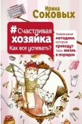 Соковых Ирина - Счастливая хозяйка: как все успевать? Уникальные методики, которые приведут твою жизнь в порядок