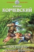 Корчевский Юрий Григорьевич - «Погранец». Зеленые фуражки