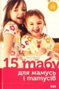 15 табу для мамусь і татусів, або Батьківські помилки з любові до дітей