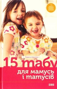 Лариса Шрагіна - 15 табу для мамусь і татусів, або Батьківські помилки з любові до дітей