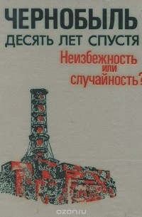 без автора - Чернобыль. Десять лет спустя. Неизбежность или случайность?