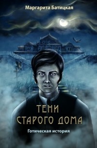 Маргарита Батицкая - Тени старого дома. Готическая история