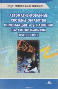  - Автоматизированные системы обработки информации и управления на автомобильном транспорте. Учебник